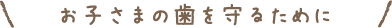 お子さまの歯を守るために