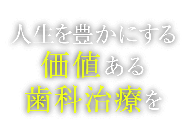 人生を豊かにする価値ある歯科治療を